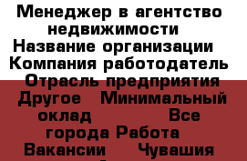 Менеджер в агентство недвижимости › Название организации ­ Компания-работодатель › Отрасль предприятия ­ Другое › Минимальный оклад ­ 25 000 - Все города Работа » Вакансии   . Чувашия респ.,Алатырь г.